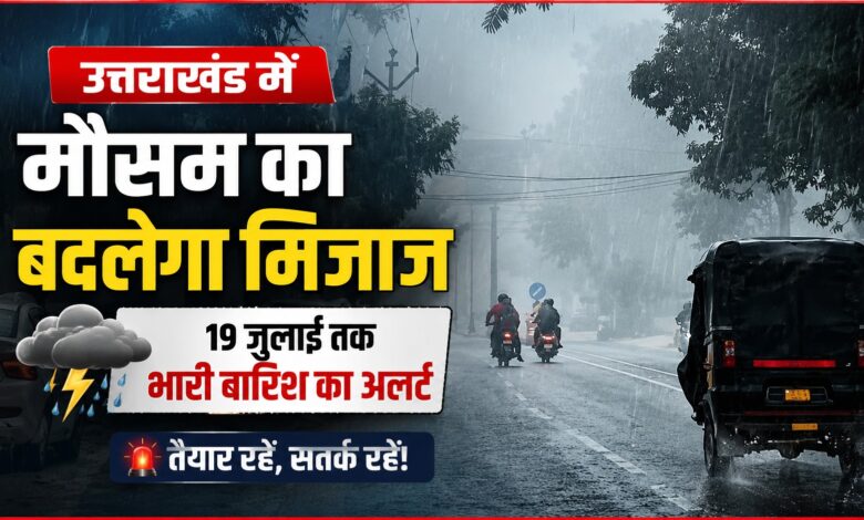 उत्तराखंड में मौसम का बदलेगा मिजाज, 19 जुलाई तक भारी बारिश का अलर्ट उत्तराखंड में मौसम का बदलेगा मिजाज, 19 जुलाई तक भारी बारिश का अलर्ट