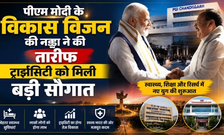 पीएम मोदी के विकास विजन की नड्डा ने की तारीफ, ट्राइसिटी को मिली बड़ी सौगात