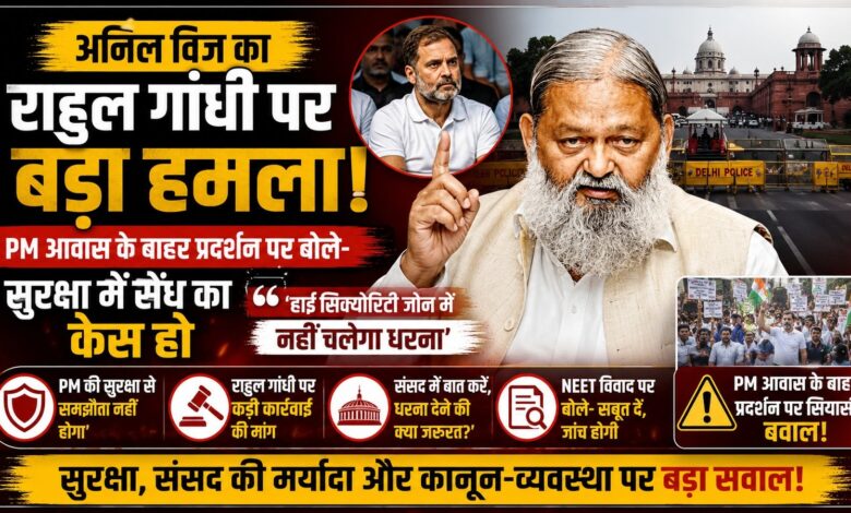 राहुल गांधी के PM आवास के बाहर प्रदर्शन पर भड़के अनिल विज, बोले- सुरक्षा में सेंध का केस हो