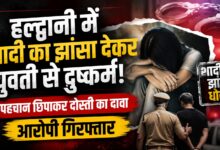 Uttarakhand Crime: हल्द्वानी में युवती ने लगाए गंभीर आरोप, शादी का भरोसा देने वाला युवक गिरफ्तार Uttarakhand Crime: हल्द्वानी में युवती ने लगाए गंभीर आरोप, शादी का भरोसा देने वाला युवक गिरफ्तार
