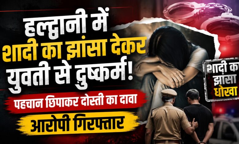 Uttarakhand Crime: हल्द्वानी में युवती ने लगाए गंभीर आरोप, शादी का भरोसा देने वाला युवक गिरफ्तार Uttarakhand Crime: हल्द्वानी में युवती ने लगाए गंभीर आरोप, शादी का भरोसा देने वाला युवक गिरफ्तार