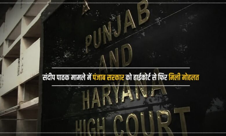 संदीप पाठक मामले में पंजाब सरकार को हाईकोर्ट से फिर मिली मोहलत संदीप पाठक मामले में पंजाब सरकार को हाईकोर्ट से फिर मिली मोहलत