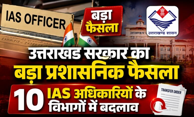 उत्तराखंड IAS ट्रांसफर लिस्ट 2026: पूरी सूची और किसे मिली कौन-सी जिम्मेदारी