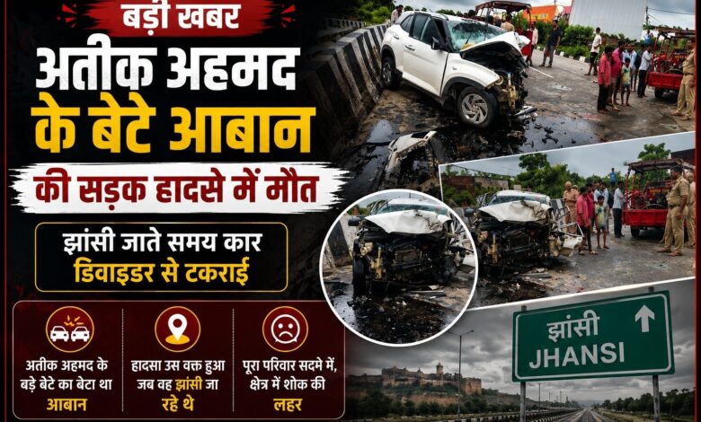 अतीक अहमद के बेटे आबान की सड़क हादसे में मौत, झांसी जाते समय कार डिवाइडर से टकराई अतीक अहमद के बेटे आबान की सड़क हादसे में मौत, झांसी जाते समय कार डिवाइडर से टकराई