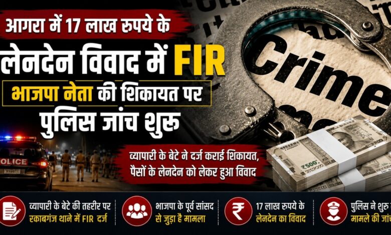 आगरा में भाजपा नेता की शिकायत पर मुकदमा दर्ज, 17 लाख रुपये के लेनदेन को लेकर विवाद