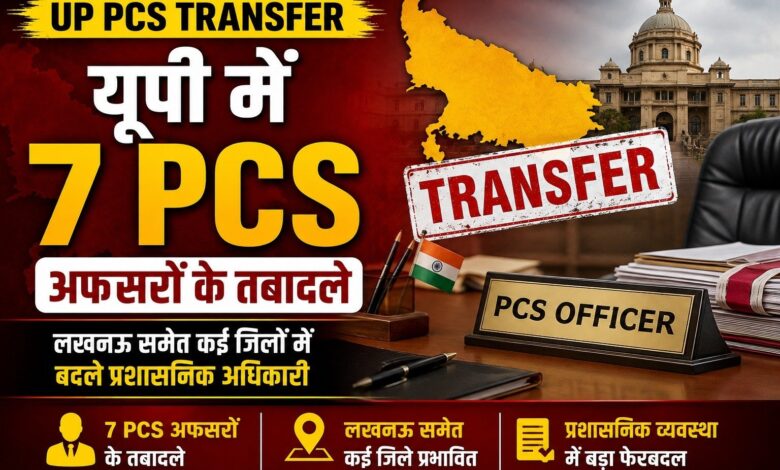 यूपी में 7 PCS अफसरों के तबादले, लखनऊ समेत कई जिलों में बदले प्रशासनिक अधिकारी – Parvat Sankalp News