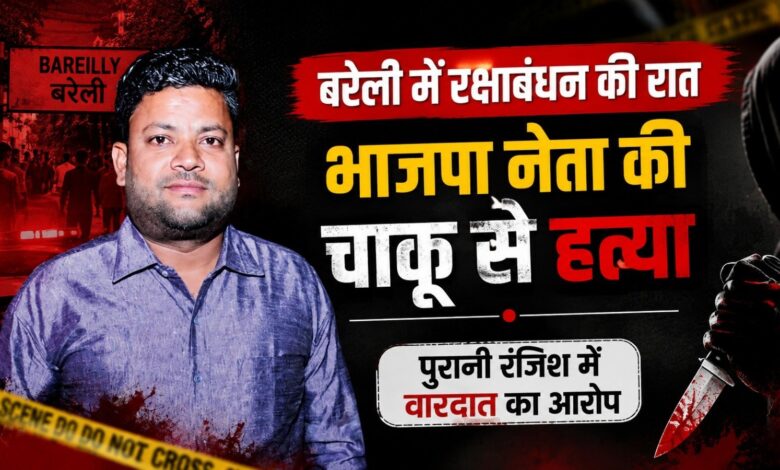 बरेली में रक्षाबंधन की रात भाजपा नेता की चाकू से हत्या, पुरानी रंजिश में वारदात का आरोप