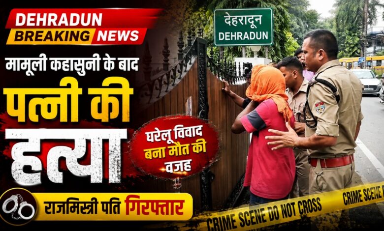 Dehradun Breaking News: कहासुनी के बाद पत्नी की हत्या, आरोपी पति पुलिस हिरासत में