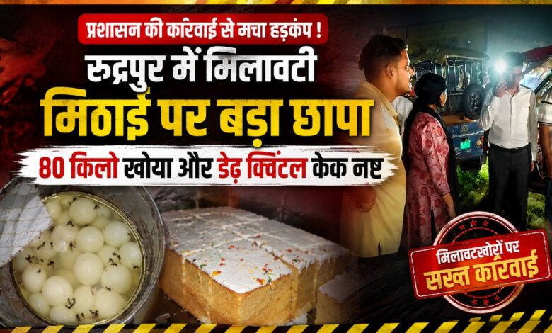 रुद्रपुर प्रशासन सख्त: मिलावटी खाद्य पदार्थों के खिलाफ अभियान जारी