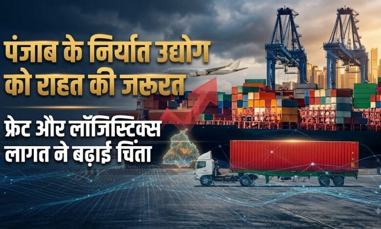 पंजाब के निर्यात कारोबार पर बढ़ा संकट, 40% से ज्यादा महंगी हुई लॉजिस्टिक्स