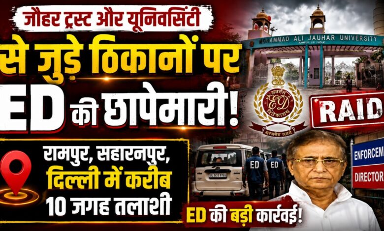 जौहर यूनिवर्सिटी पर फिर जांच एजेंसियों की नजर, ED ने 10 जगहों पर शुरू की तलाशी