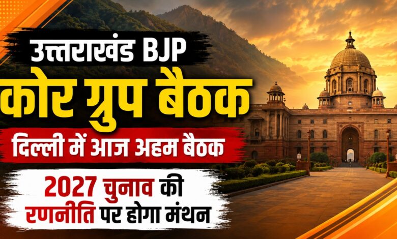 2027 Election Strategy: उत्तराखंड भाजपा ने तेज की तैयारियां, दिल्ली में कोर ग्रुप की बैठक