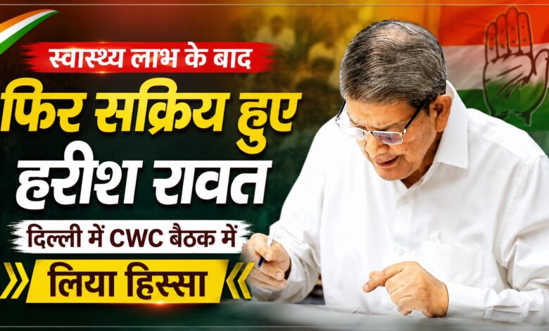 स्वास्थ्य लाभ के बाद फिर सक्रिय हुए हरीश रावत, दिल्ली में CWC बैठक में लिया हिस्सा