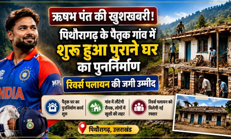 ऋषभ पंत ने मांगी थी उत्तराखंड में जमीन, अब पैतृक गांव में शुरू हुआ घर का पुनर्निर्माण