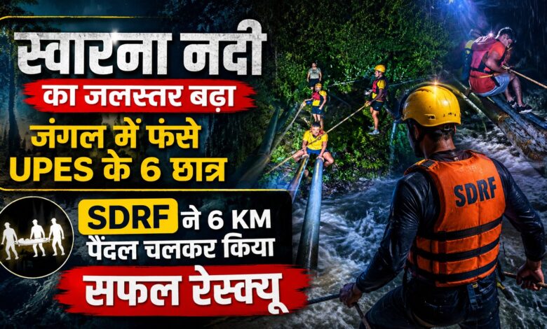 UPES के छह छात्र स्वारना नदी के पास फंसे, SDRF ने 6 किमी पैदल चलकर बचाया