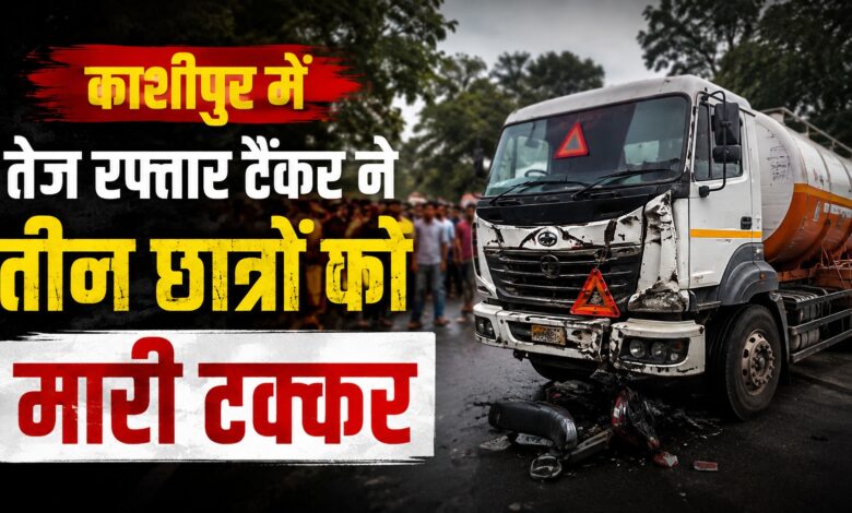 काशीपुर सड़क हादसा: टैंकर की टक्कर से छात्र की मौत, दो चचेरे-तहेरे भाई घायल