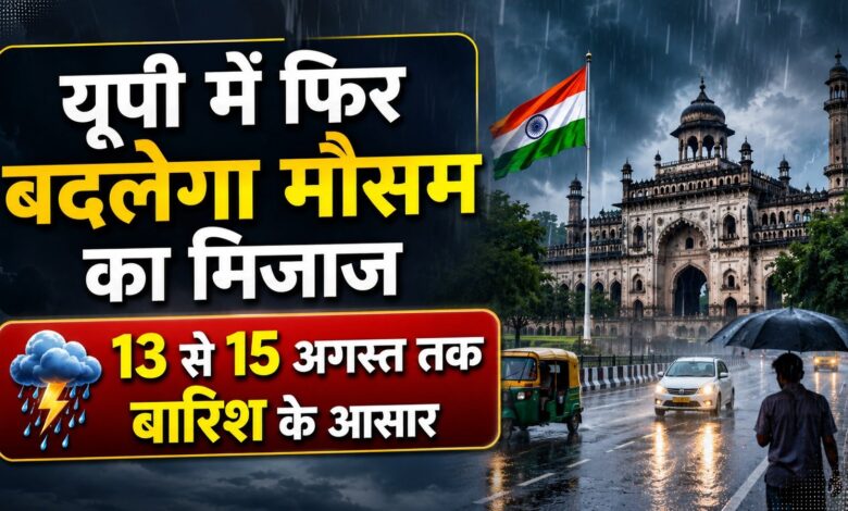 यूपी में फिर बदलेगा मौसम का मिजाज, 13 से 15 अगस्त तक बारिश के आसार