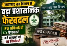 उत्तराखंड सरकार ने IFS अधिकारियों के तबादले किए, नई तैनाती के आदेश जारी