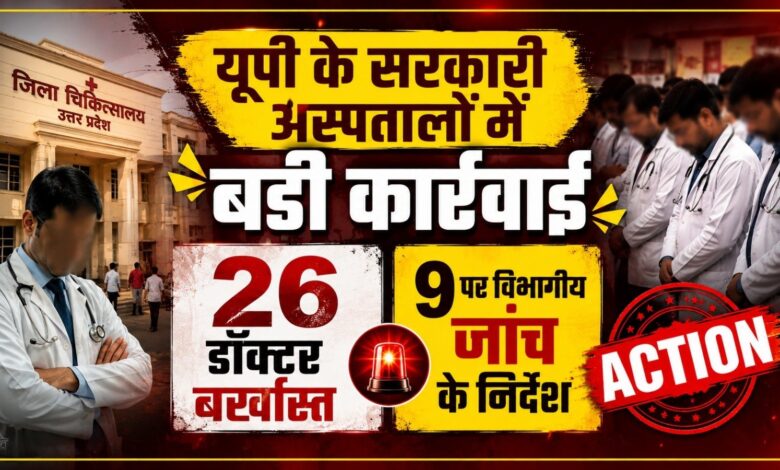 यूपी के सरकारी अस्पतालों में बड़ी कार्रवाई, 26 डॉक्टर बर्खास्त; 9 पर विभागीय जांच के निर्देश