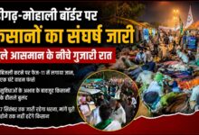 चंडीगढ़-मोहाली बॉर्डर पर किसानों का संघर्ष जारी, खुले आसमान के नीचे गुजारी रात