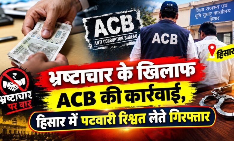 हिसार में ACB का बड़ा एक्शन, 10 हजार की रिश्वत लेते भूमि अधिग्रहण विभाग का पटवारी गिरफ्तार