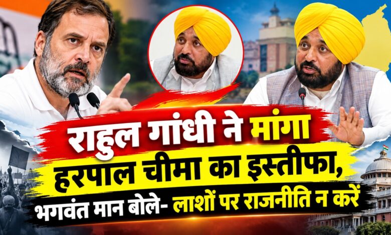 राहुल गांधी ने मांगा हरपाल चीमा का इस्तीफा, भगवंत मान बोले- लाशों पर राजनीति न करें राहुल गांधी ने मांगा हरपाल चीमा का इस्तीफा, भगवंत मान बोले- लाशों पर राजनीति न करें